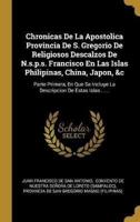 Chronicas De La Apostolica Provincia De S. Gregorio De Religiosos Descalzos De N.s.p.s. Francisco En Las Islas Philipinas, China, Japon, &C