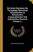 Die Sechs Kantonen Der Vormaligen Herrschaft Schmalkalden In Historischer, Topographischer Und Statistischer Hinsicht, Volume 1...