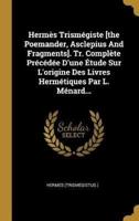 Hermès Trismégiste [The Poemander, Asclepius And Fragments]. Tr. Complète Précédée D'une Étude Sur L'origine Des Livres Hermétiques Par L. Ménard...