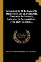 Mémoires De M. Le Comte De Montlosier, Sur La Révolution Française, Le Consulat, L'empire, La Restauration... 1755-1830, Volume 1...