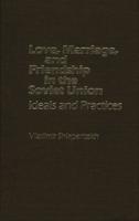 Love, Marriage, and Friendship in the Soviet Union: Ideals and Practices