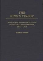 The King's Finest: A Social and Bureaucratic Profile of Prussia's General Officers, 1871-1914