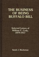 The Business of Being Buffalo Bill: Selected Letters of William F. Cody, 1879-1917