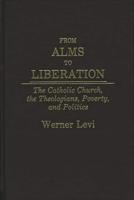 From Alms to Liberation: The Catholic Church, the Theologians, Poverty, and Politics