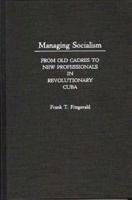 Managing Socialism: From Old Cadres to New Professionals in Revolutionary Cuba
