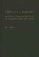Edward L. Doheny: Petroleum, Power, and Politics in the United States and Mexico