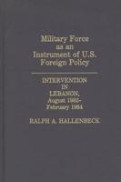 Military Force as an Instrument of U.S. Foreign Policy: Intervention in Lebanon, August 1982-February 1984