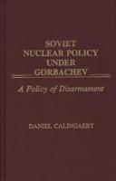 Soviet Nuclear Policy Under Gorbachev: A Policy of Disarmament