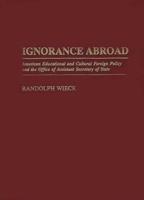 Ignorance Abroad: American Educational and Cultural Foreign Policy and the Office of Assistant Secretary of State