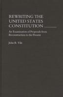 Rewriting the United States Constitution: An Examination of Proposals from Reconstruction to the Present