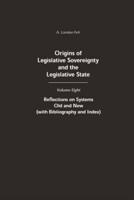 Origins of Legislative Sovereignty and the Legislative State: Volume Eight: Reflections on Systems Old and New (with Bibliography and Index)