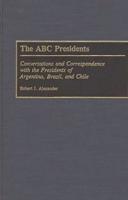 The ABC Presidents: Conversations and Correspondence with the Presidents of Argentina, Brazil, and Chile