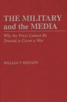 The Military and the Media: Why the Press Cannot Be Trusted to Cover a War