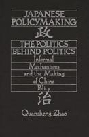 Japanese Policymaking: The Politics Behind Politics Informal Mechanisms and the Making of China Policy