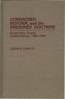 Gorbachev, Reform, and the Brezhnev Doctrine: Soviet Policy Toward Eastern Europe, 1985-1990
