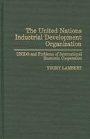The United Nations Industrial Development Organization: Unido and Problems of International Economic Cooperation