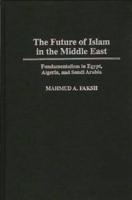 The Future of Islam in the Middle East: Fundamentalism in Egypt, Algeria, and Saudi Arabia