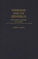 Pershing and His Generals: Command and Staff in the Aef