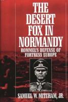 The Desert Fox in Normandy: Rommel's Defense of Fortress Europe