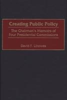 Creating Public Policy: The Chairman's Memoirs of Four Presidential Commissions