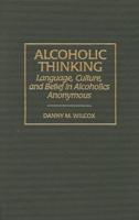 Alcoholic Thinking: Language, Culture, and Belief in Alcoholics Anonymous