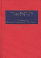 Foul Demons, Come Out! The Rhetoric of Twentieth-Century American Faith Healing