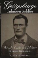 Gettysburg's Unknown Soldier: The Life, Death, and Celebrity of Amos Humiston