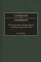 Command and Cohesion: The Citizen Soldier and Minor Tactics in the British Army, 1870-1918