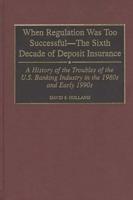 When Regulation Was Too Successful- The Sixth Decade of Deposit Insurance: A History of the Troubles of the U.S. Banking Industry in the 1980s and Ear