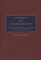 Captives of the Cold War Economy: The Struggle for Defense Conversion in American Communities