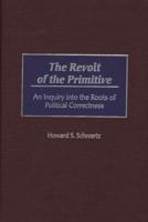 The Revolt of the Primitive: An Inquiry Into the Roots of Political Correctness