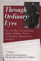 Through Ordinary Eyes: The Civil War Correspondence of Rufus Robbins, Private, 7th Regiment, Massachusetts Volunteers