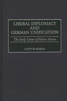 Liberal Diplomacy and German Unification: The Early Career of Robert Morier