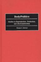 Body/Politics: Studies in Reproduction, Production, and (Re)Construction