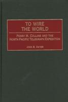 To Wire the World: Perry M. Collins and the North Pacific Telegraph Expedition