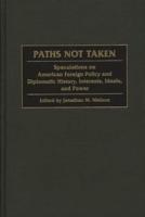 Paths Not Taken: Speculations on American Foreign Policy and Diplomatic History, Interests, Ideals, and Power