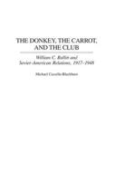 The Donkey, the Carrot, and the Club: William C. Bullitt and Soviet-American Relations, 1917-1948