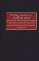 Realignment and Party Revival: Understanding American Electoral Politics at the Turn of the Twenty-First Century