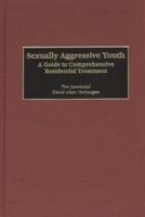 Sexually Aggressive Youth: A Guide to Comprehensive Residential Treatment