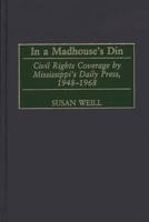 In a Madhouse's Din: Civil Rights Coverage by Mississippi's Daily Press, 1948-1968