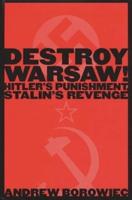 Destroy Warsaw!: Hitler's Punishment, Stalin's Revenge