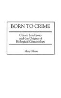 Born to Crime: Cesare Lombroso and the Origins of Biological Criminology