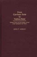 From Garrison State to Nation-State: Political Power and the Russian Military under Gorbachev and Yeltsin