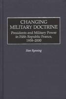 Changing Military Doctrine: Presidents and Military Power in Fifth Republic France, 1958-2000