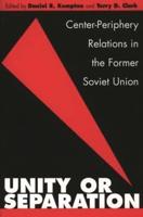 Unity or Separation: Center-Periphery Relations in the Former Soviet Union