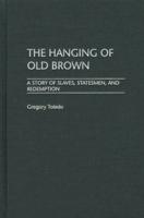 The Hanging of Old Brown: A Story of Slaves, Statesmen, and Redemption
