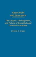 About Guilt and Innocence: The Origins, Development, and Future of Constitutional Criminal Procedure