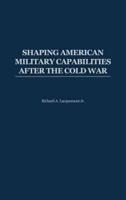 Shaping American Military Capabilities After the Cold War
