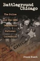 Battleground Chicago: The Police and the 1968 Democratic National Convention