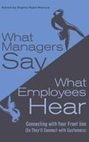 What Managers Say, What Employees Hear: Connecting with Your Front Line (So They'll Connect with Customers)